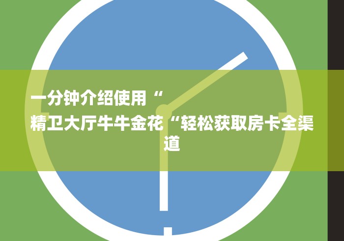 一分钟介绍使用“
精卫大厅牛牛金花“轻松获取房卡全渠道