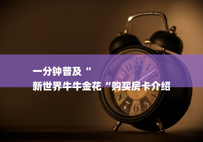 一分钟普及“
新世界牛牛金花“购买房卡介绍