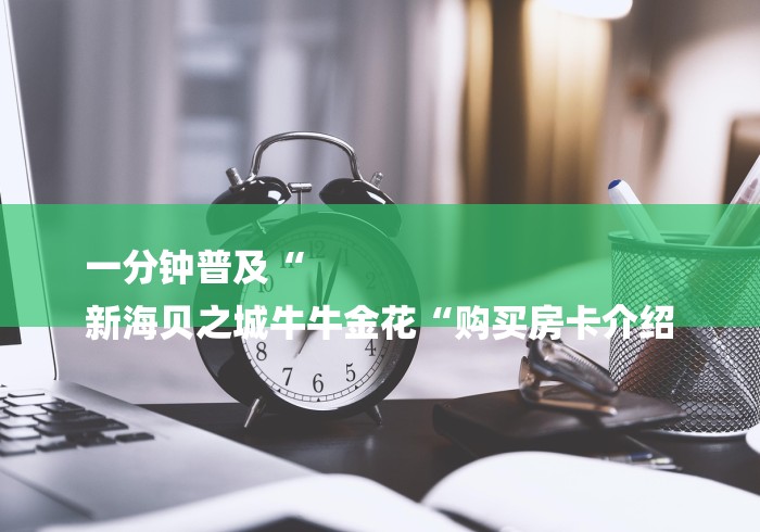 一分钟普及“
新海贝之城牛牛金花“购买房卡介绍