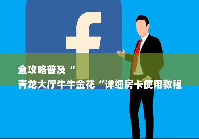 全攻略普及“
青龙大厅牛牛金花“详细房卡使用教程