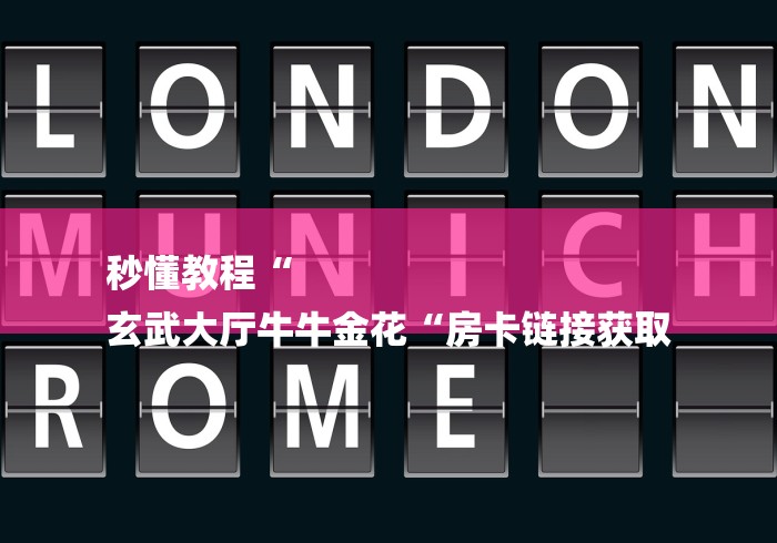 秒懂教程“
玄武大厅牛牛金花“房卡链接获取