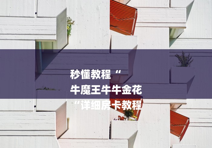 秒懂教程“
牛魔王牛牛金花
“详细房卡教程 秒懂教程“
牛魔王牛牛金花
“详细房卡教程
