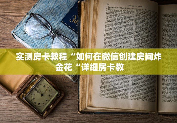 实测房卡教程“如何在微信创建房间炸 金花“详细房卡教