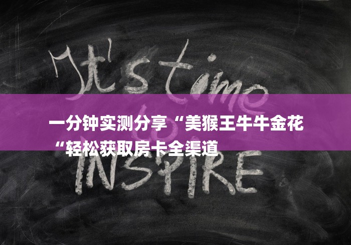 一分钟实测分享“美猴王牛牛金花
“轻松获取房卡全渠道