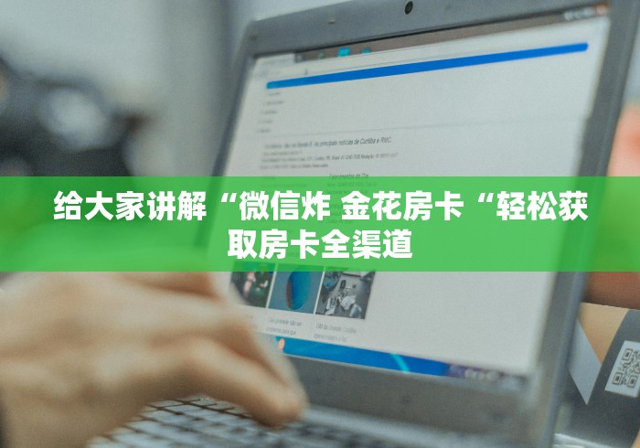 给大家讲解“微信炸 金花房卡“轻松获取房卡全渠道