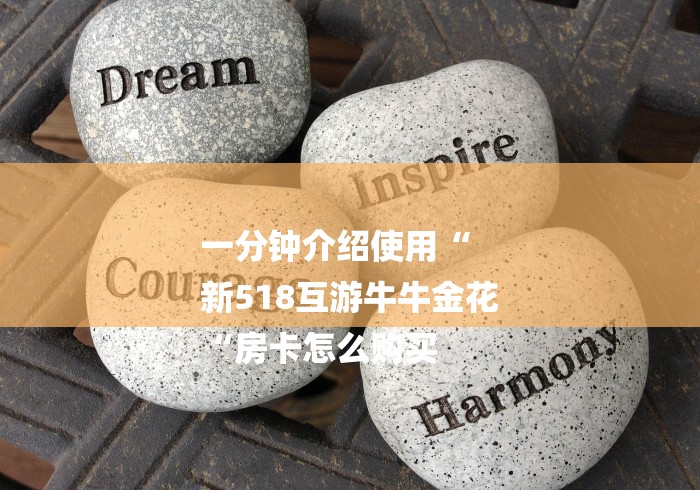 一分钟介绍使用“
新518互游牛牛金花
“房卡怎么购买