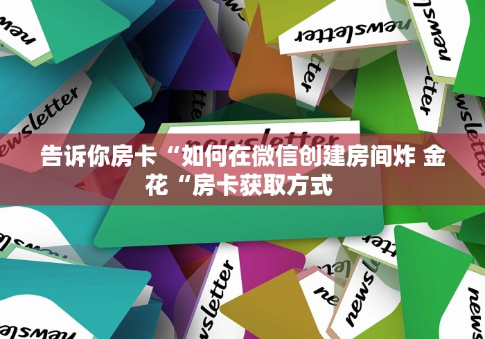 告诉你房卡“如何在微信创建房间炸 金花“房卡获取方式 