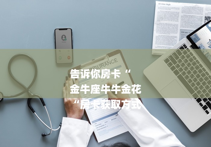 告诉你房卡“
金牛座牛牛金花
“房卡获取方式