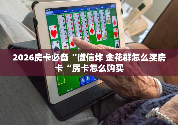 2026房卡必备“微信炸 金花群怎么买房卡“房卡怎么购买