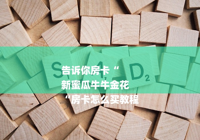 房卡必备教程“
新上游牛牛金花“房卡链接获取