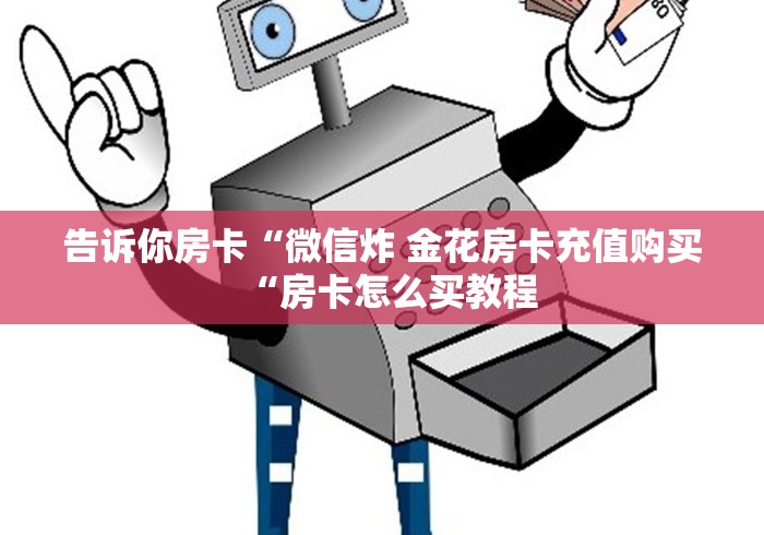 告诉你房卡“微信炸 金花房卡充值购买“房卡怎么买教程