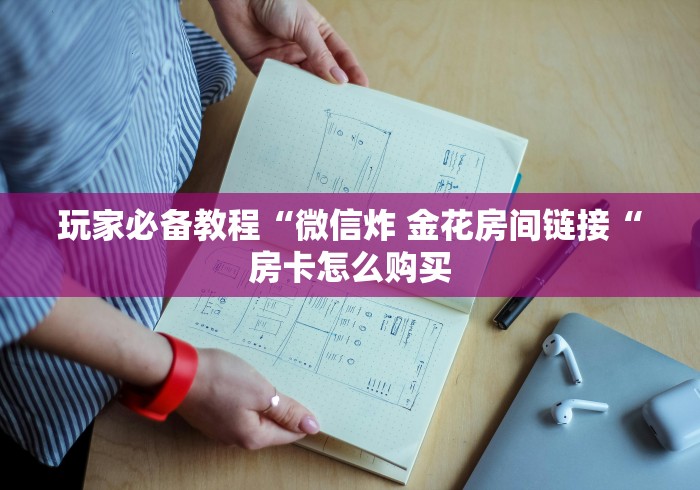 玩家必备教程“微信炸 金花房间链接“房卡怎么购买