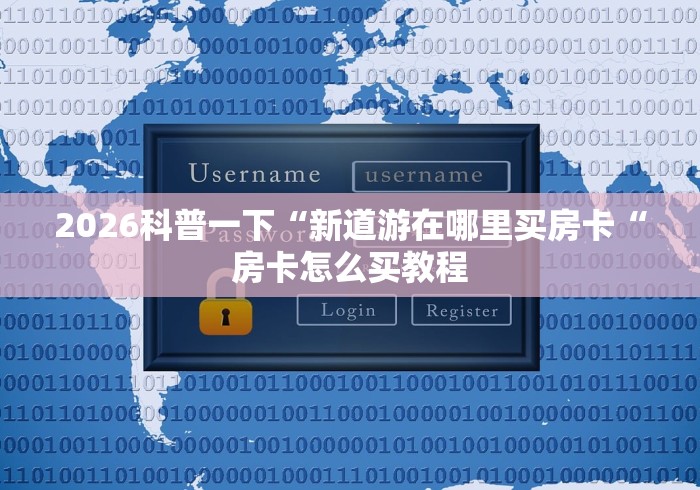 2026科普一下“新道游在哪里买房卡“房卡怎么买教程