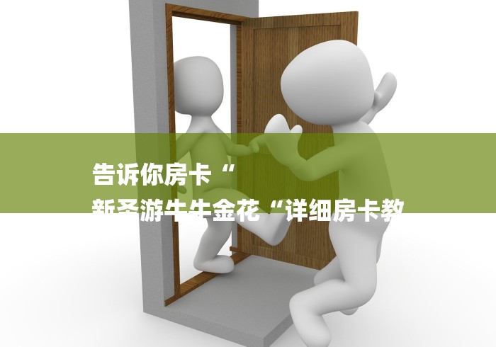 告诉你房卡“
新圣游牛牛金花“详细房卡教