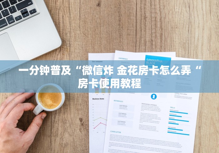 一分钟普及“微信炸 金花房卡怎么弄“房卡使用教程 一分钟普及“微信炸 金花房卡怎么弄“房卡使用教程