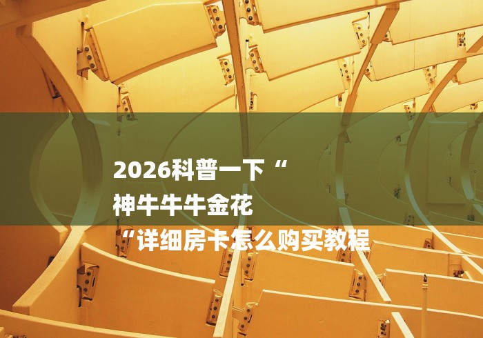 2026科普一下“
神牛牛牛金花
“详细房卡怎么购买教程