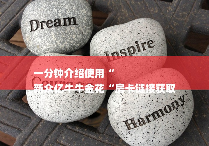 一分钟介绍使用“
新众亿牛牛金花“房卡链接获取 一分钟介绍使用“
新众亿牛牛金花“房卡链接获取