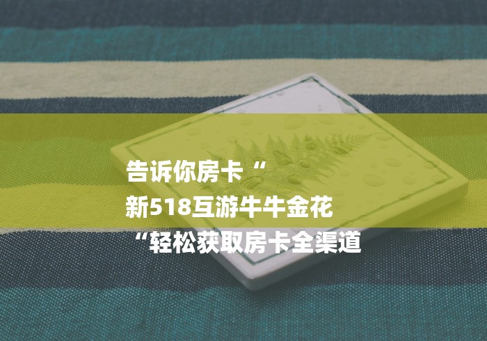 详细房卡教学“卡贝大厅牛牛金花“购买房卡介绍
