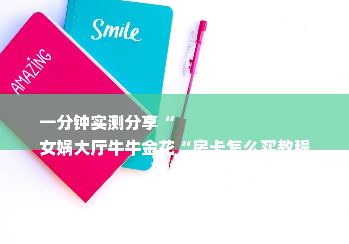 一分钟实测分享“
女娲大厅牛牛金花“房卡怎么买教程 一分钟实测分享“
女娲大厅牛牛金花“房卡怎么买教程