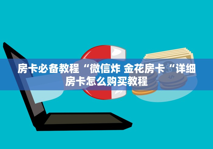 秒懂教程“微信建房炸 金花房卡“详细房卡使用教程 秒懂教程“微信建房炸 金花房卡“详细房卡使用教程