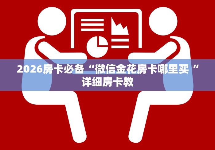 2026房卡必备“微信金花房卡哪里买“详细房卡教 2026房卡必备“微信金花房卡哪里买“详细房卡教