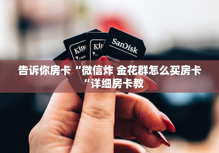 告诉你房卡“微信炸 金花群怎么买房卡“详细房卡教