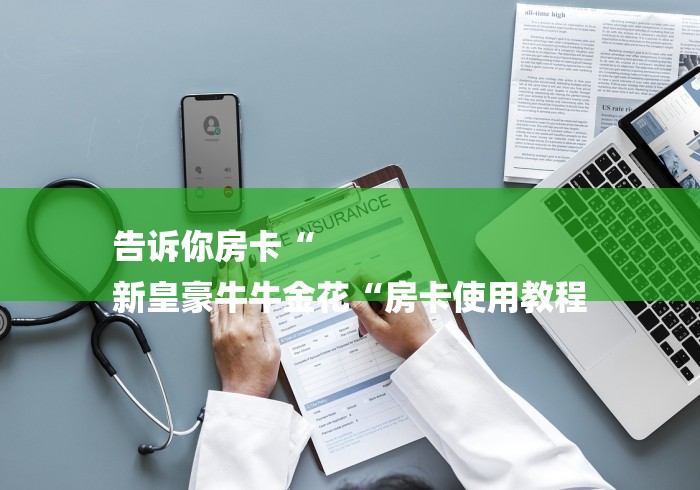 告诉你房卡“
新皇豪牛牛金花“房卡使用教程