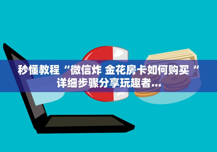 秒懂教程“微信炸 金花房卡如何购买“详细步骤分享玩趣者...