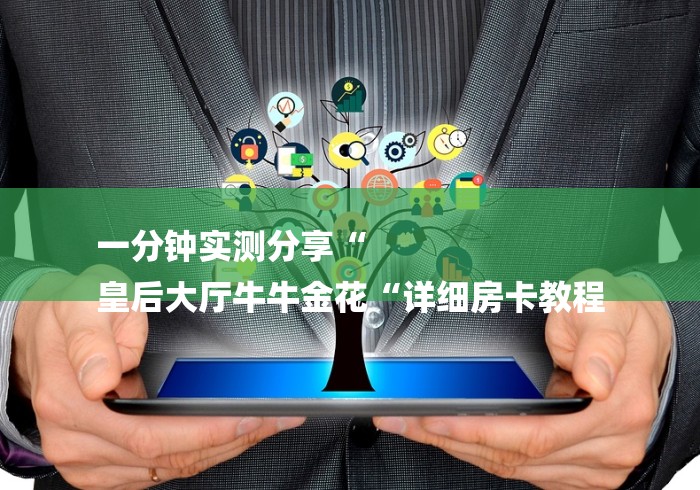 一分钟实测分享“
皇后大厅牛牛金花“详细房卡教程