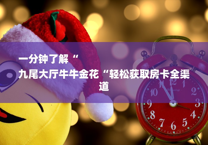 一分钟了解“
九尾大厅牛牛金花“轻松获取房卡全渠道