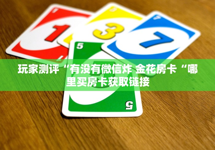玩家测评“有没有微信炸 金花房卡“哪里买房卡获取链接