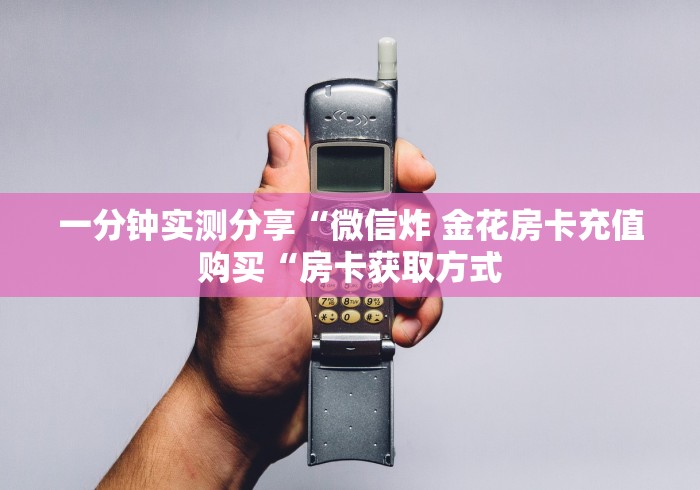 一分钟实测分享“微信炸 金花房卡充值购买“房卡获取方式