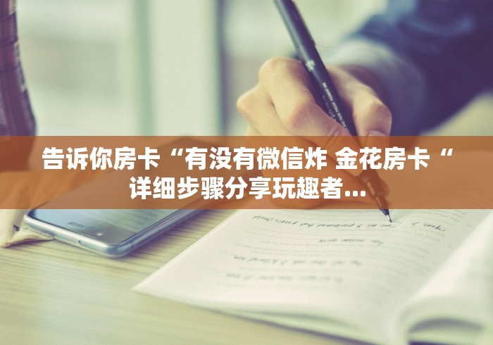 告诉你房卡“有没有微信炸 金花房卡“详细步骤分享玩趣者...