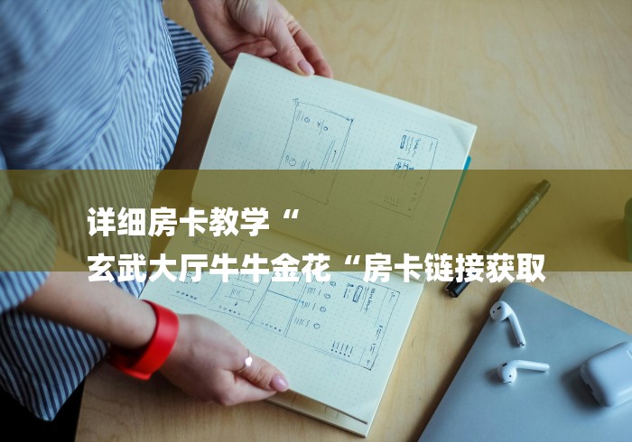 详细房卡教学“
玄武大厅牛牛金花“房卡链接获取