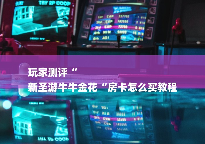 玩家测评“
新圣游牛牛金花“房卡怎么买教程