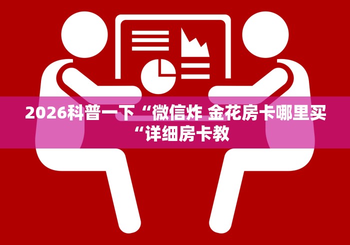 2026房卡必备“微信群斗牛房卡如何充值“房卡怎么买教程