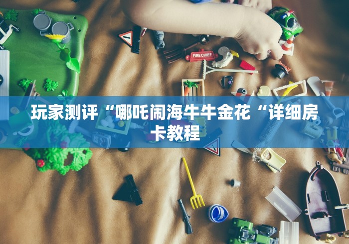 玩家测评“哪吒闹海牛牛金花“详细房卡教程
