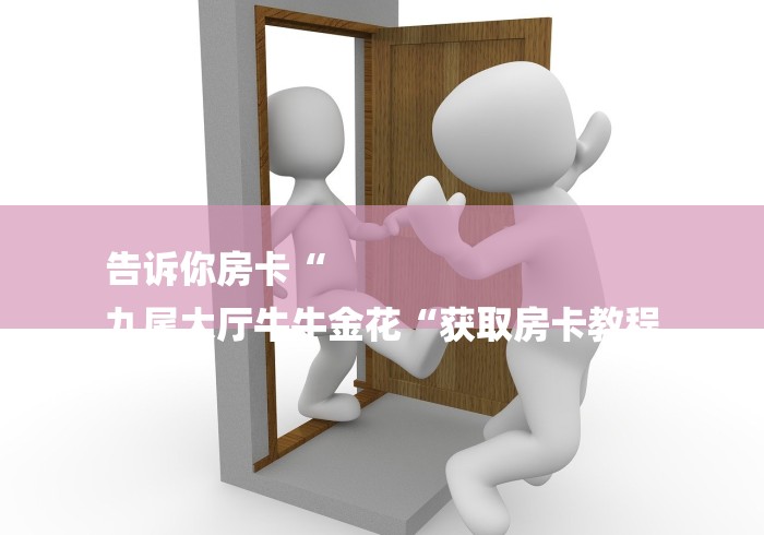 告诉你房卡“
九尾大厅牛牛金花“获取房卡教程