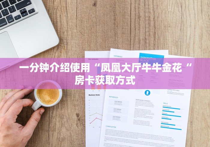 一分钟介绍使用“凤凰大厅牛牛金花“房卡获取方式 一分钟介绍使用“凤凰大厅牛牛金花“房卡获取方式
