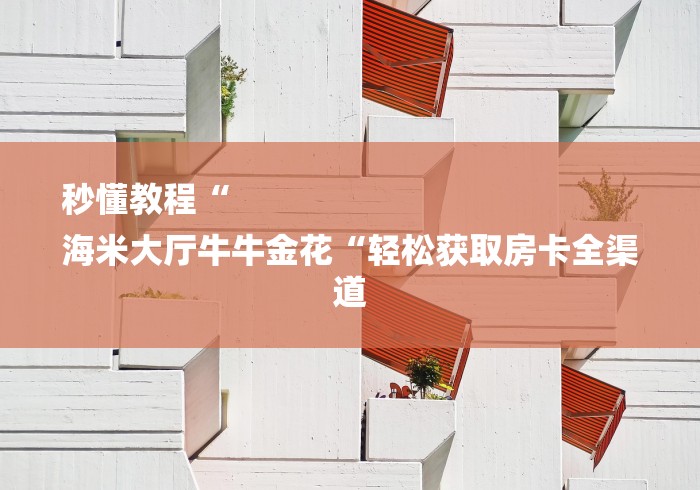 秒懂教程“
海米大厅牛牛金花“轻松获取房卡全渠道