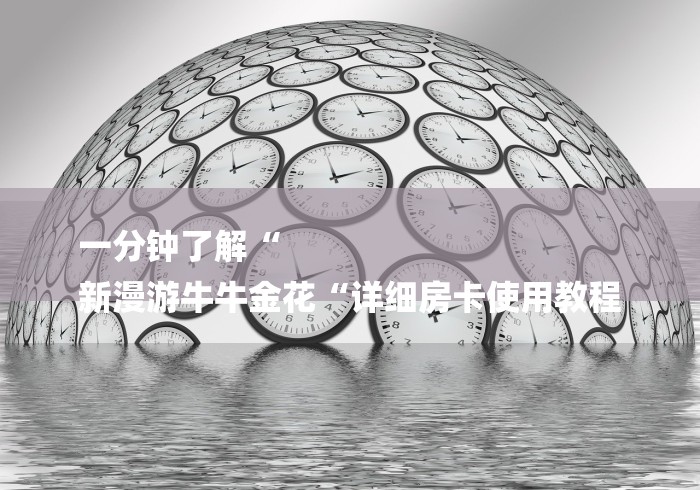 一分钟了解“
新漫游牛牛金花“详细房卡使用教程 一分钟了解“
新漫游牛牛金花“详细房卡使用教程