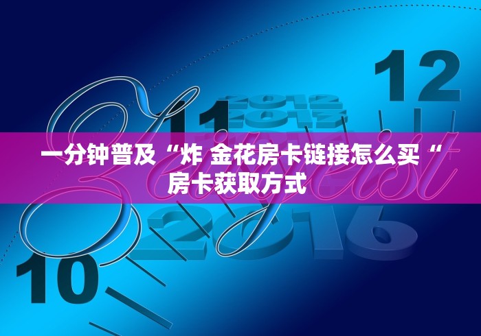 一分钟普及“炸 金花房卡链接怎么买“房卡获取方式 