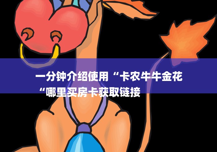 一分钟介绍使用“卡农牛牛金花
“哪里买房卡获取链接