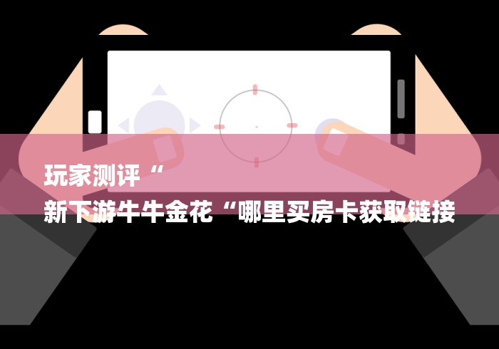 房卡必备教程“
新蜜瓜牛牛金花
“购买房卡介绍