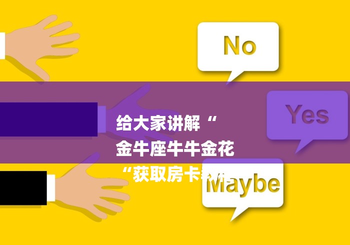 给大家讲解“
金牛座牛牛金花
“获取房卡教程 给大家讲解“
金牛座牛牛金花
“获取房卡教程