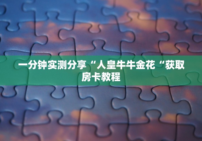 一分钟实测分享“人皇牛牛金花“获取房卡教程