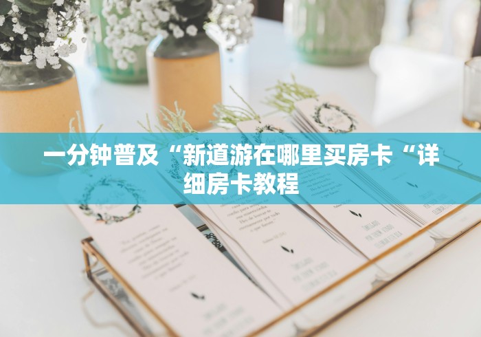一分钟普及“新道游在哪里买房卡“详细房卡教程 一分钟普及“新道游在哪里买房卡“详细房卡教程