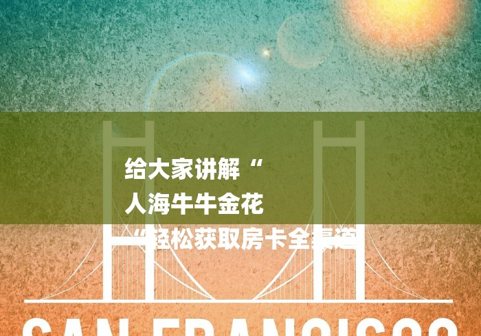 2026房卡教程“
新海贝之城牛牛金花“房卡链接获取