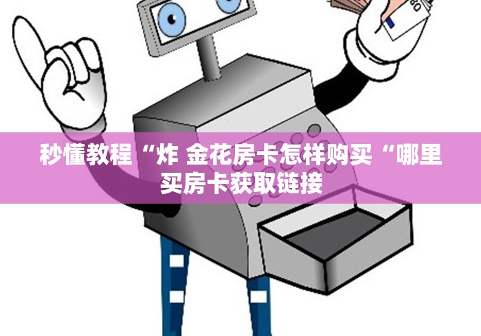 秒懂教程“炸 金花房卡怎样购买“哪里买房卡获取链接