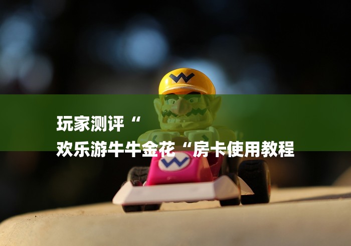 房卡必备教程“卡贝大厅牛牛金花“详细房卡使用教程